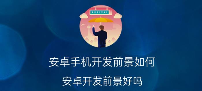 安卓手机开发前景如何 安卓开发前景好吗？